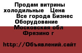 Продам витрины холодильные › Цена ­ 25 000 - Все города Бизнес » Оборудование   . Московская обл.,Фрязино г.